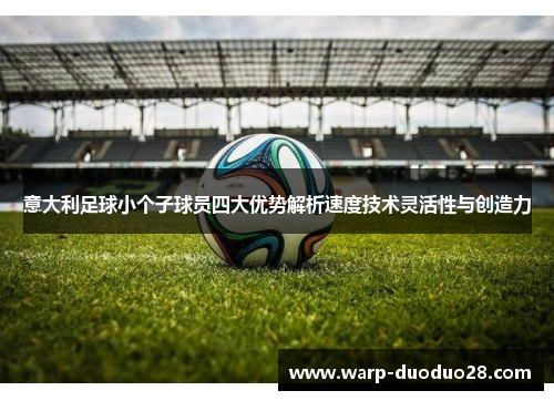 意大利足球小个子球员四大优势解析速度技术灵活性与创造力