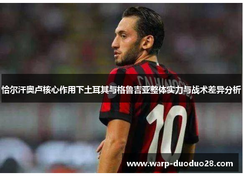 恰尔汗奥卢核心作用下土耳其与格鲁吉亚整体实力与战术差异分析