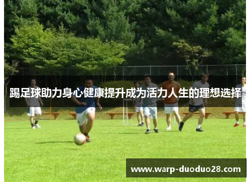 踢足球助力身心健康提升成为活力人生的理想选择