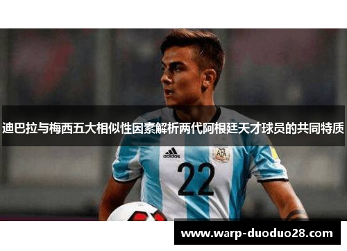迪巴拉与梅西五大相似性因素解析两代阿根廷天才球员的共同特质