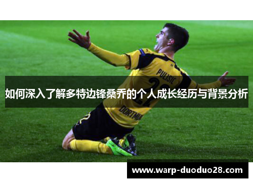 如何深入了解多特边锋桑乔的个人成长经历与背景分析 如何深入了解多特边锋桑乔的个人成长经历与背景分析