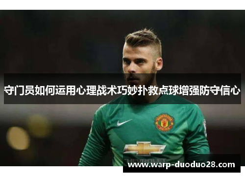 守门员如何运用心理战术巧妙扑救点球增强防守信心