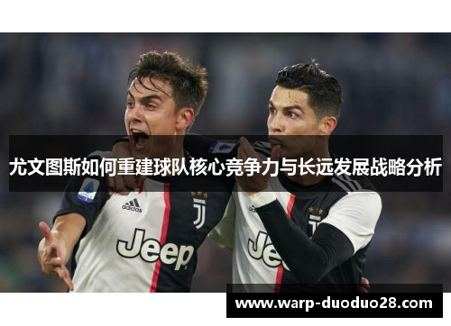 尤文图斯如何重建球队核心竞争力与长远发展战略分析