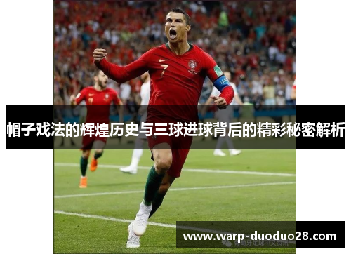 帽子戏法的辉煌历史与三球进球背后的精彩秘密解析