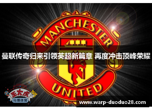 曼联传奇归来引领英超新篇章 再度冲击顶峰荣耀 曼联传奇归来引领英超新篇章 再度冲击顶峰荣耀