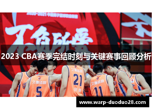2023 CBA赛季完结时刻与关键赛事回顾分析 2023 CBA赛季完结时刻与关键赛事回顾分析