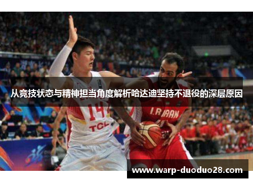 从竞技状态与精神担当角度解析哈达迪坚持不退役的深层原因