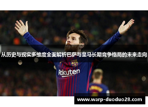 从历史与现实多维度全面解析巴萨与皇马长期竞争格局的未来走向