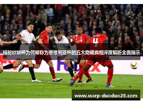 揭秘欧联杯为何被称为塞维利亚杯的五大隐藏真相深度解析全面揭示