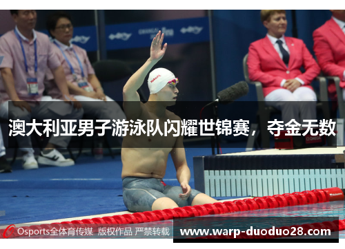 澳大利亚男子游泳队闪耀世锦赛，夺金无数