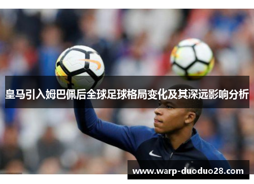 皇马引入姆巴佩后全球足球格局变化及其深远影响分析