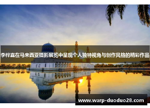 李梓嘉在马来西亚摄影展览中呈现个人独特视角与创作风格的精彩作品