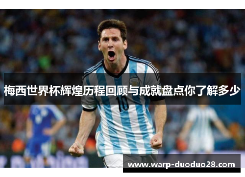 梅西世界杯辉煌历程回顾与成就盘点你了解多少