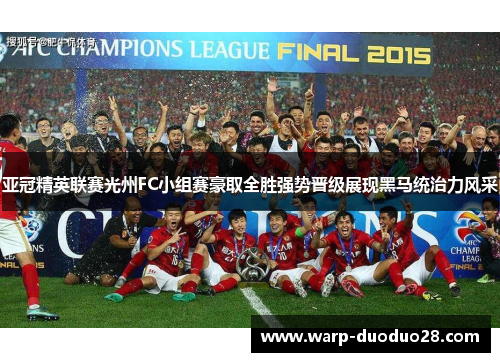 亚冠精英联赛光州FC小组赛豪取全胜强势晋级展现黑马统治力风采 亚冠精英联赛光州FC小组赛豪取全胜强势晋级展现黑马统治力风采