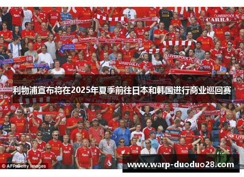 利物浦宣布将在2025年夏季前往日本和韩国进行商业巡回赛