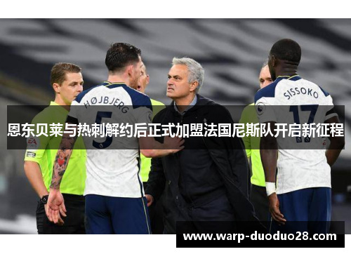 恩东贝莱与热刺解约后正式加盟法国尼斯队开启新征程 恩东贝莱与热刺解约后正式加盟法国尼斯队开启新征程