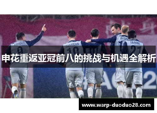 申花重返亚冠前八的挑战与机遇全解析