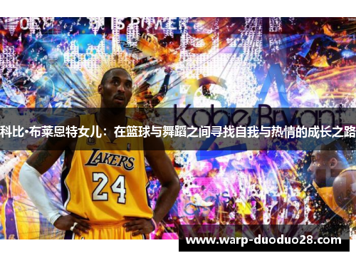 科比·布莱恩特女儿：在篮球与舞蹈之间寻找自我与热情的成长之路