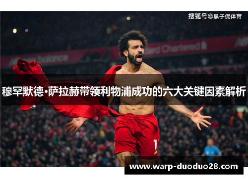 穆罕默德·萨拉赫带领利物浦成功的六大关键因素解析