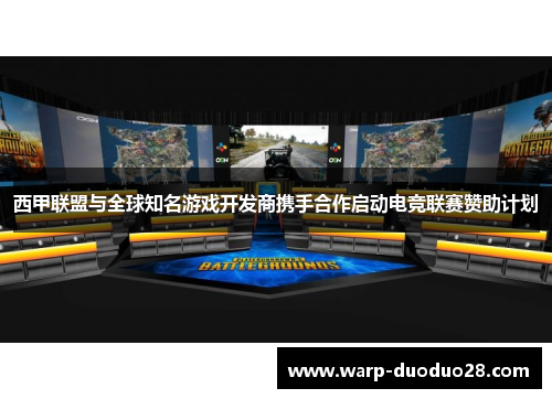 西甲联盟与全球知名游戏开发商携手合作启动电竞联赛赞助计划 西甲联盟与全球知名游戏开发商携手合作启动电竞联赛赞助计划