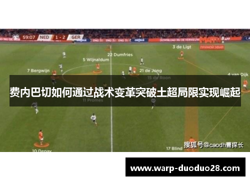 费内巴切如何通过战术变革突破土超局限实现崛起 费内巴切如何通过战术变革突破土超局限实现崛起