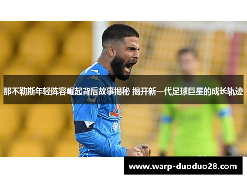 那不勒斯年轻阵容崛起背后故事揭秘 揭开新一代足球巨星的成长轨迹 那不勒斯年轻阵容崛起背后故事揭秘 揭开新一代足球巨星的成长轨迹