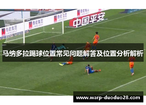 马纳多拉踢球位置常见问题解答及位置分析解析 马纳多拉踢球位置常见问题解答及位置分析解析
